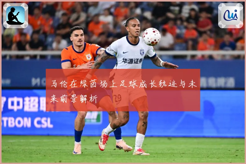 马伦在绿茵场上足球成长轨迹与未来前景解析
