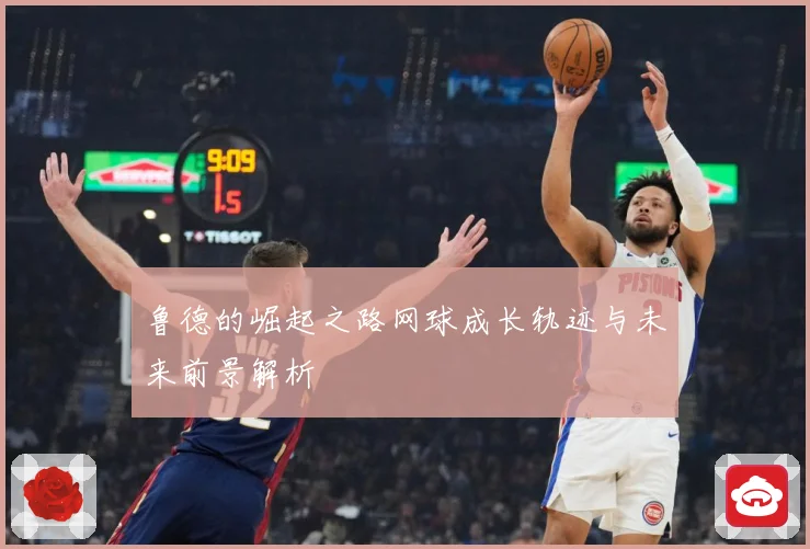 鲁德的崛起之路网球成长轨迹与未来前景解析