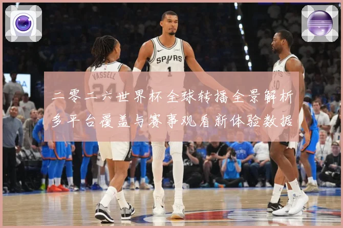 二零二六世界杯全球转播全景解析多平台覆盖与赛事观看新体验数据研判